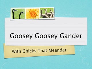 Goosey Goosey Gander

Wit h Chicks That Meander


               1
 