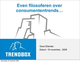 Even filosoferen over
                     consumententrends…




                               Goos Eilander
                               Datum: 18 november, 2009



woensdag 18 november 2009
 