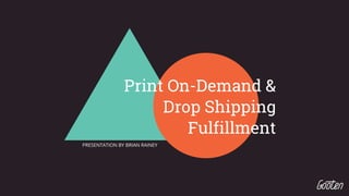 PRESENTATION BY BRIAN RAINEY
Print On-Demand &
Drop Shipping
Fulfillment
 
