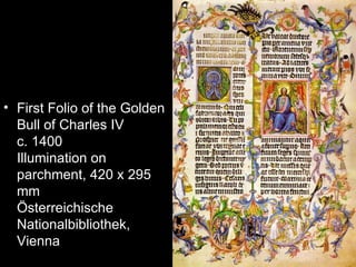 • First Folio of the Golden
  Bull of Charles IV
  c. 1400
  Illumination on
  parchment, 420 x 295
  mm
  Österreichische
  Nationalbibliothek,
  Vienna
 