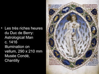 • Les très riches heures
  du Duc de Berry:
  Astrological Man
  c. 1416
  Illumination on
  vellum, 290 x 210 mm
  Musée Condé,
  Chantilly
 