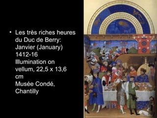 • Les très riches heures
  du Duc de Berry:
  Janvier (January)
  1412-16
  Illumination on
  vellum, 22,5 x 13,6
  cm
  Musée Condé,
  Chantilly
 
