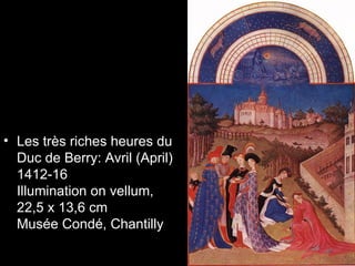 • Les très riches heures du
  Duc de Berry: Avril (April)
  1412-16
  Illumination on vellum,
  22,5 x 13,6 cm
  Musée Condé, Chantilly
 