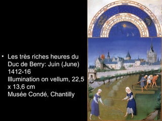 • Les très riches heures du
  Duc de Berry: Juin (June)
  1412-16
  Illumination on vellum, 22,5
  x 13,6 cm
  Musée Condé, Chantilly
 