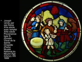 •   Joseph
    vendu par
    ses frères
    XVe siècle
    avec remploi
    XIIIe siècle
    Provenance:
    baie N
    (Exode)
    Vitrail de la
    Sainte
    Chapelle
    (Paris)
    Musée
    National du
    Moyen-Âge
    (Cluny), DS
    1888
 