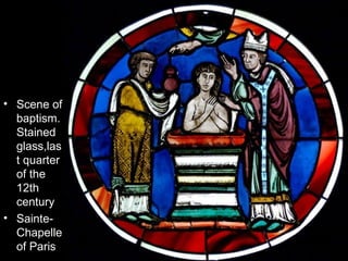 • Scene of
  baptism.
  Stained
  glass,las
  t quarter
  of the
  12th
  century
• Sainte-
  Chapelle
  of Paris
 
