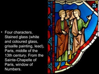 • Four characters.
  Stained glass (white
  and coloured glass,
  grisaille painting, lead),
  Paris, middle of the
  13th century. From the
  Sainte-Chapelle of
  Paris, window of
  Numbers.
 