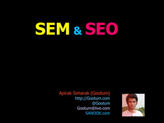 SEM  &  SEO Apirak Simarak (Gootum) ‏ http://Gootum.com @Gootum [email_address] SANOOK.com 