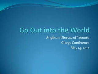Anglican Diocese of Toronto
         Clergy Conference
               May 14, 2012
 