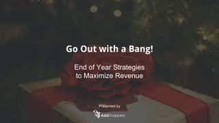Go Out with a Bang!
End of Year Strategies
to Maximize Revenue
Presented by
 
