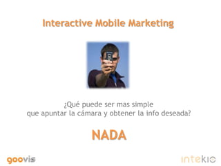Interactive Mobile Marketing ¿Qué puede ser mas simple que apuntar la cámara y obtener la info deseada? NADA 