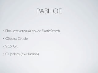 РАЗНОЕ

• Полнотекстовый      поиск: ElasticSearch

• Сборка: Gradle

• VCS: Git

• CI: Jenkins   (ex-Hudson)
 