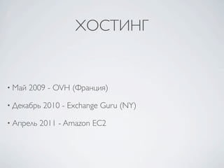 ХОСТИНГ


• Май   2009 - OVH (Франция)

• Декабрь   2010 - Exchange Guru (NY)

• Апрель   2011 - Amazon EC2
 