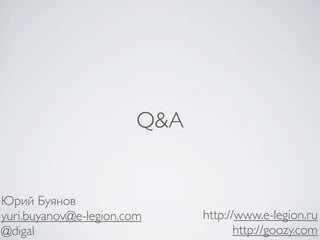 Q&A


Юрий Буянов
yuri.buyanov@e-legion.com     http://www.e-legion.ru
@digal                               http://goozy.com
 