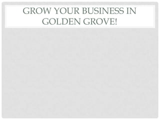 GROW YOUR BUSINESS IN
   GOLDEN GROVE!
 