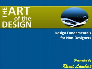 Design Fundamentals
   for Non-Designers




          Presented by
    Raoul Lambert
 