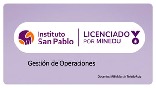 Gestión de Operaciones
Docente: MBA Martín Toledo Ruiz
 