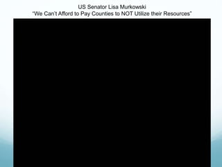 US Senator Lisa Murkowski
“We Can’t Afford to Pay Counties to NOT Utilize their Resources”
 