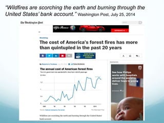 “Wildfires are scorching the earth and burning through the
United States’ bank account.” Washington Post, July 25, 2014
 