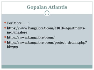 Gopalan Atlantis
For More…….:
https://www.bangalore5.com/2BHK-Apartments-
in-Bangalore
https://www.bangalore5.com/
https://www.bangalore5.com/project_details.php?
id=329
 