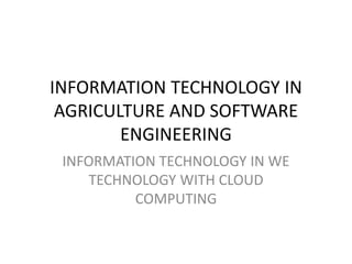 INFORMATION TECHNOLOGY IN
AGRICULTURE AND SOFTWARE
ENGINEERING
INFORMATION TECHNOLOGY IN WE
TECHNOLOGY WITH CLOUD
COMPUTING
 