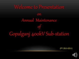 Welcome to Presentation
on
Annual Maintenance
of
Gopalganj 400kV Sub-station
(FY :2020-2021)
 