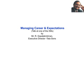 Managing Career & Expectations(Talk at one of the IIMs)by  Mr. R. Gopalakrishnan,  Executive Director -Tata Sons  