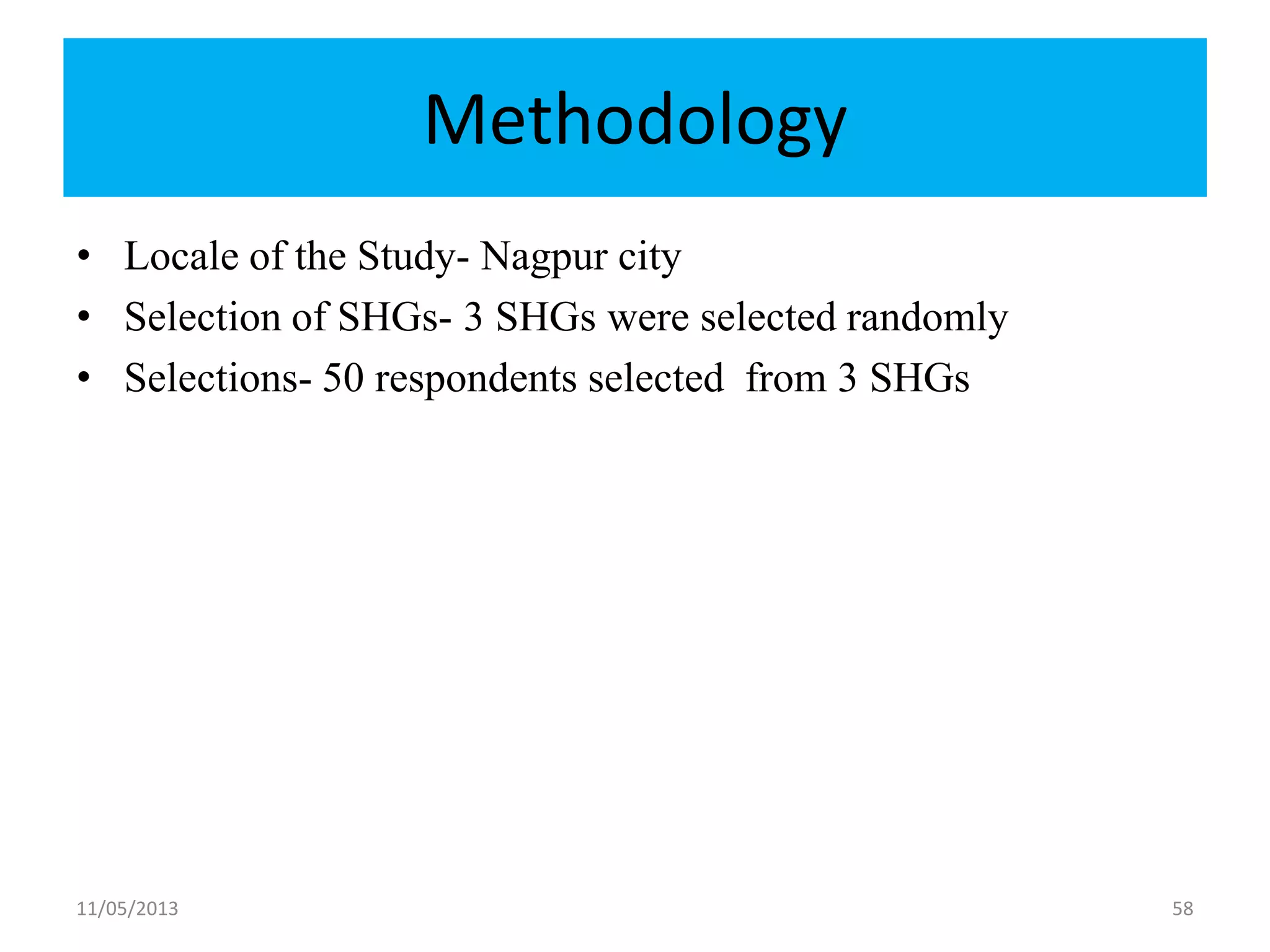 Methodology
• Locale of the Study- Nagpur city
• Selection of SHGs- 3 SHGs were selected randomly
• Selections- 50 respondents selected from 3 SHGs
11/05/2013 58
 