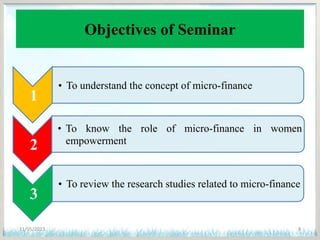 Objectives of Seminar
11/05/2013 4
1
• To understand the concept of micro-finance
2
• To know the role of micro-finance in women
empowerment
3
• To review the research studies related to micro-finance
 