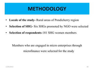 METHODOLOGY
• Locale of the study- Rural areas of Pondicherry region
• Selection of SHG- Six SHGs promoted by NGO were selected
• Selection of respondents-181 SHG women members
Members who are engaged in micro enterprises through
microfinance were selected for the study
11/05/2013 44
 