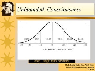 Unbounded Consciousness
অধরো মোধুরী ধররবছ ছরন্দোিন্ধরি
Dr. Debdulal Dutta Roy, Ph.D. (Psy.)
Indian Statistical Institute, Kolkata
14.12.15
 
