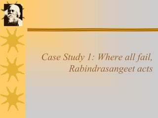 Case Study 1: Where all fail,
Rabindrasangeet acts
 
