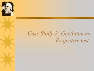 Case Study 2: Geetbitan as
Projective test.
 