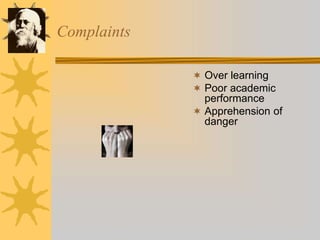 Complaints
 Over learning
 Poor academic
performance
 Apprehension of
danger
 