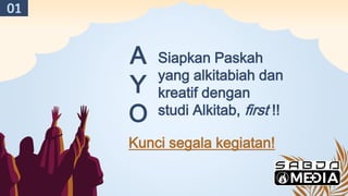 Siapkan Paskah
yang alkitabiah dan
kreatif dengan
studi Alkitab, first !!
A
Y
O
Kunci segala kegiatan!
01
 