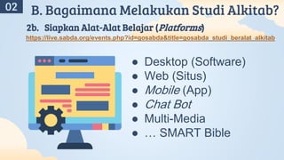 A
02 B. Bagaimana Melakukan Studi Alkitab?
2b. Siapkan Alat-Alat Belajar (Platforms)
● Desktop (Software)
● Web (Situs)
● Mobile (App)
● Chat Bot
● Multi-Media
● … SMART Bible
https://live.sabda.org/events.php?id=gosabda&title=gosabda_studi_beralat_alkitab
 