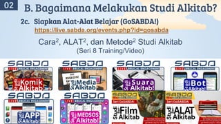 A
02 B. Bagaimana Melakukan Studi Alkitab?
2c. Siapkan Alat-Alat Belajar (GoSABDA!)
https://live.sabda.org/events.php?id=gosabda
Cara2, ALAT2, dan Metode2 Studi Alkitab
(Seri 8 Training/Video)
 
