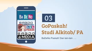 GoPaskah!
Studi Alkitab/ PA
03
BaDeNo Paskah! Dan lain-lain ….
 