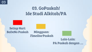 03. GoPaskah!
Ide Studi Alkitab/PA
Setiap Hari:
BaDeNo Paskah Mingguan:
Timeline Paskah
Lain-Lain:
PA Paskah dengan ….
03
 