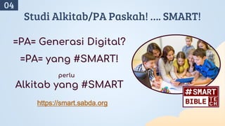 =PA= Generasi Digital?
=PA= yang #SMART!
perlu
Alkitab yang #SMART
Studi Alkitab/PA Paskah! …. SMART!
04
https://smart.sabda.org
 