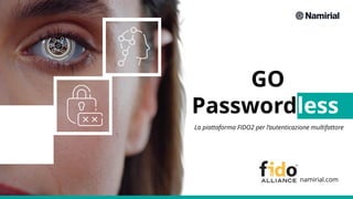 namirial.com
GO
Passwordless
La piattaforma FIDO2 per l’autenticazione multifattore
 