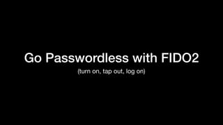 Go Passwordless with FIDO2
(turn on, tap out, log on)
 