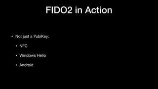 FIDO2 in Action
• Not just a YubiKey:

• NFC

• Windows Hello

• Android
 