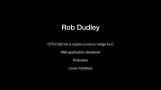 Rob Dudley
CTO/CISO for a crypto currency hedge fund

Web application developer

Podcaster

Loves YubiKeys
 