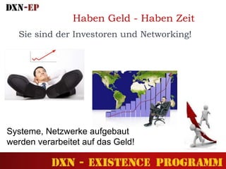 Systeme, Netzwerke aufgebaut
werden verarbeitet auf das Geld!
Sie sind der Investoren und Networking!
Haben Geld - Haben Zeit
 