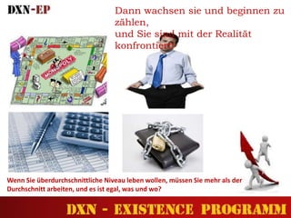 Dann wachsen sie und beginnen zu
zählen,
und Sie sind mit der Realität
konfrontiert!
Wenn Sie überdurchschnittliche Niveau leben wollen, müssen Sie mehr als der
Durchschnitt arbeiten, und es ist egal, was und wo?
 