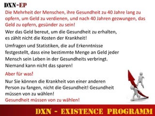 Nur Sie können die Krankheit von einer anderen
Person zu fangen, nicht die Gesundheit! Gesundheit
müssen von zu wählen!
Gesundheit müssen von zu wählen!
Umfragen und Statistiken, die auf Erkenntnisse
festgestellt, dass eine bestimmte Menge an Geld jeder
Mensch sein Leben in der Gesundheits verbringt.
Niemand kann nicht das sparen!
Aber für was!
Wer das Geld bereut, um die Gesundheit zu erhalten,
es zählt nicht die Kosten der Krankheit!
Die Mehrheit der Menschen, ihre Gesundheit zu 40 Jahre lang zu
opfern, um Geld zu verdienen, und nach 40 Jahren gezwungen, das
Geld zu opfern, gesünder zu sein!
 