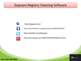 Gopcpro Registry Cleaning Software
http://gopcpro.com
https://www.facebook.com/pages/Gopcpro/306405339563240
https://twitter.com/Gopcpro
https://plus.google.com/108016720456552846227/posts
Call 1-855-339-2857
 