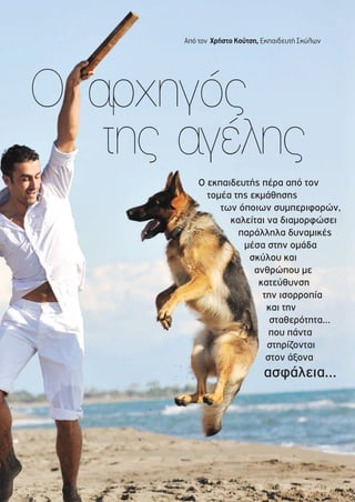Από τον Χρήστο Κούτση, Εκπαιδευτή Σκύλων
Ο εκπαιδευτής πέρα από τον
τοµέα της εκµάθησης
των όποιων συµπεριφορών,
καλείται να διαµορφώσει
παράλληλα δυναµικές
µέσα στην οµάδα
σκύλου και
ανθρώπου µε
κατεύθυνση
την ισορροπία
και την
σταθερότητα...
που πάντα
στηρίζονται
στον άξονα
ασφάλεια...
Ο αρχηγός
της αγέλης
 