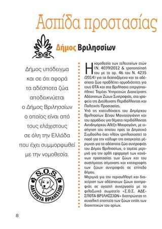 8
∆ήµος υπόδειγµα
και σε ότι αφορά
τα αδέσποτα ζώα
αποδεικνύεται
ο ∆ήµος Βριλησσίων
ο οποίος είναι από
τους ελάχιστους
σε όλη την Ελλάδα
που έχει συµµορφωθεί
µε την νοµοθεσία.
Η
νοµοθεσία των τελευταίων ετών
(Ν. 4039/2012 & τροποποίησή
του µε το αρ. 46 του Ν. 4235
/2014) για τα δεσποζόµενα και τα αδέ-
σποτα ζώα προβλέπει αρµοδιότητες για
τους ΟΤΑ και στα Βριλήσσια ενεργοποι-
ήθηκε Τοµέας Υπηρεσιών ∆ιαχείρισης
Αδέσποτων Ζώων Συντροφιάς, στα γρα-
φεία της ∆ιεύθυνσης Περιβάλλοντος και
Πολιτικής Προστασίας.
Υπό τις κατευθύνσεις του ∆ηµάρχου
Βριλησσίων Ξένου Μανιατογιάννη και
του αρµόδιου για θέµατα περιβάλλοντος
Αντιδηµάρχου Αλέξη Μαυραγάνη, µε ει-
σήγηση του οποίου προς το ∆ηµοτικό
Συµβούλιο έχει πλέον τριπλασιαστεί το
ποσό για την κάλυψη της αναγκαίας µέ-
ριµνας για τα αδέσποτα ζώα συντροφιάς
του ∆ήµου Βριλησσίων, ο τοµέας µερι-
µνά για την ορθή εφαρµογή των κανό-
νων προστασίας των ζώων και του
συστήµατος σήµανσης και καταγραφής
των ζώων συντροφιάς σε επίπεδο
δήµου.
Μεριµνά για την περισυλλογή και δια-
χείριση των αδέσποτων ζώων συντρο-
φιάς σε αγαστή συνεργασία µε το
φιλοζωικό σωµατείο «Σ.Ο.Σ. Α∆Ε-
ΣΠΟΤΑ ΒΡΙΛΗΣΣΙΩΝ» διατηρώντας τη
συνολική εποπτεία των ζώων εντός των
διοικητικών του ορίων.
Ασπίδα προστασίας
 